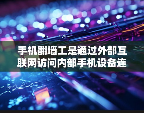 手机翻墙工是通过外部互联网访问内部手机设备连接到外部网络的技术。以下是详细的步骤和潜在的问题，帮助您顺利完成翻墙试验
