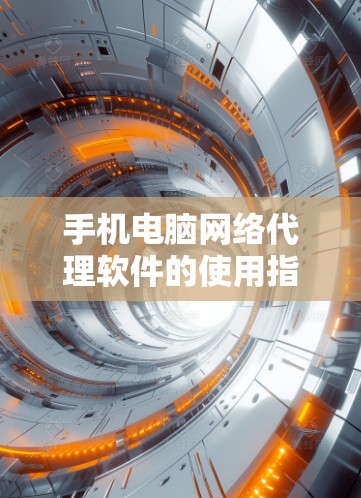 手机电脑网络代理软件的使用指南如下