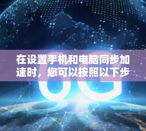 在设置手机和电脑同步加速时，您可以按照以下步骤进行操作