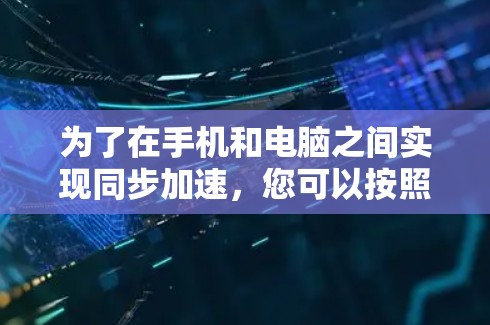 为了在手机和电脑之间实现同步加速，您可以按照以下步骤进行操作