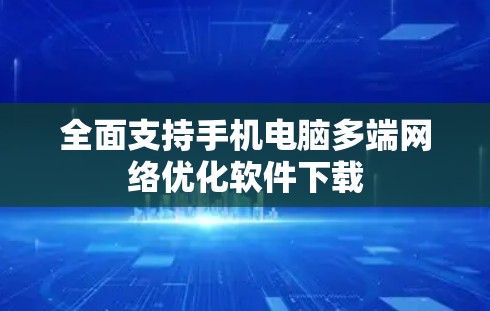 全面支持手机电脑多端网络优化软件下载
