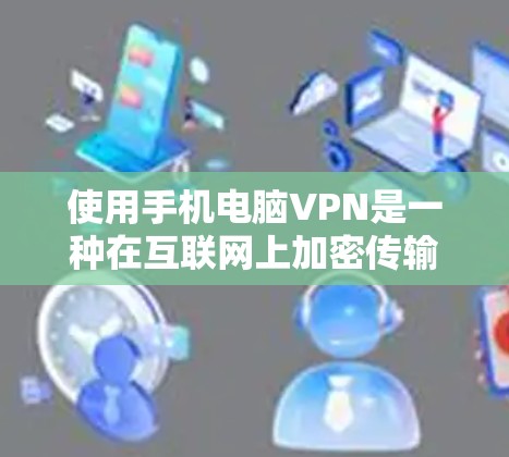 使用手机电脑VPN是一种在互联网上加密传输信息的技术，旨在保护个人或企业的数据安全。以下是一个详细的使用教程指南