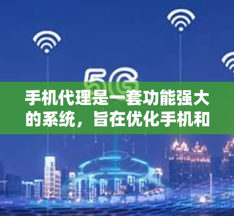 手机代理是一套功能强大的系统,旨在优化手机和电脑的性能,管理数据、保护安全,并进行系统升级。以下是对手机代理的详细总结,帮助你更好地理解其功能和操作步骤 手机代理是一套功能强大的系统,旨在优化手机和电脑的性能,管理数据、保护安全,并进行系统升级。以下是对手机代理的详细总结,帮助你更好地理解其功能和操作步骤