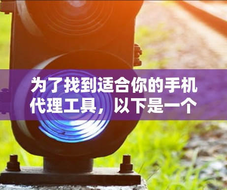 为了找到适合你的手机代理工具，以下是一个分步骤的指南