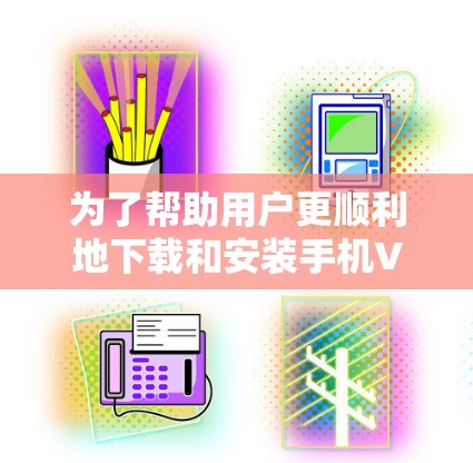 为了帮助用户更顺利地下载和安装手机VPN应用,以下是一个详细的使用攻略,包含下载、安装、配置和使用步骤,以及安全提示 为了帮助用户更顺利地下载和安装手机VPN应用,以下是一个详细的使用攻略,包含下载、安装、配置和使用步骤,以及安全提示