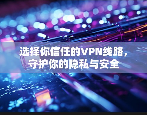 选择你信任的VPN线路，守护你的隐私与安全