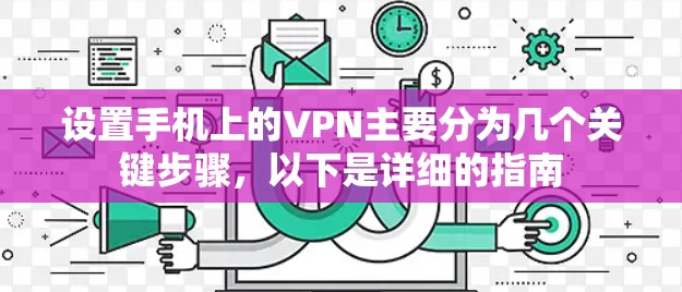 设置手机上的VPN主要分为几个关键步骤,以下是详细的指南 设置手机上的VPN主要分为几个关键步骤,以下是详细的指南