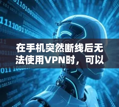 在手机突然断线后无法使用VPN时，可以按照以下步骤进行处理
