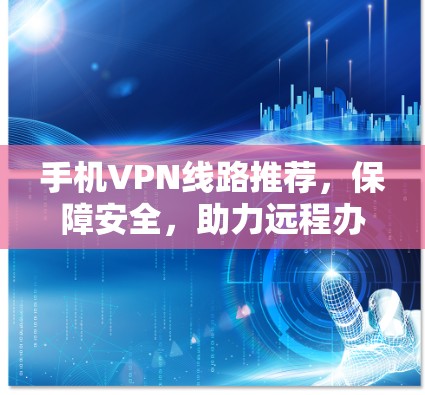 手机VPN线路推荐，保障安全，助力远程办公