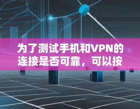 为了测试手机和VPN的连接是否可靠，可以按照以下步骤进行