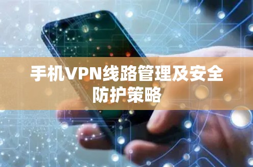 手机VPN线路管理及安全防护策略 手机VPN线路管理及安全防护策略