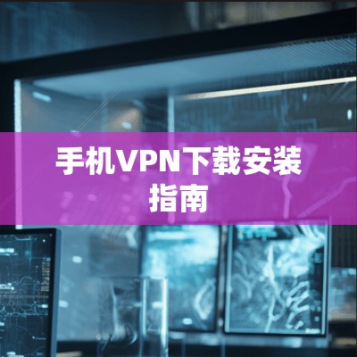 手机VPN下载安装指南