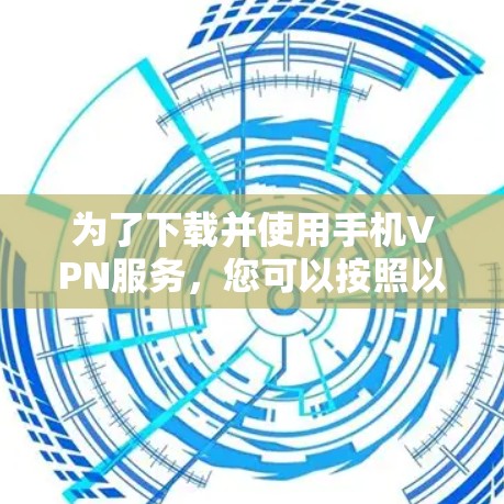 为了下载并使用手机VPN服务，您可以按照以下步骤进行