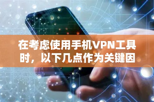 在考虑使用手机VPN工具时,以下几点作为关键因素 在考虑使用手机VPN工具时,以下几点作为关键因素