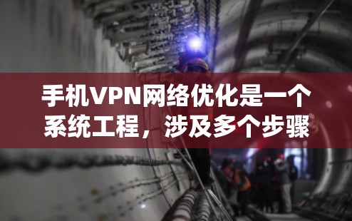 手机VPN网络优化是一个系统工程，涉及多个步骤和技巧，以下是逐步的优化指南