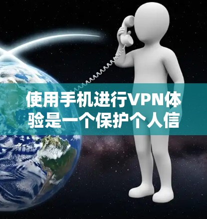 使用手机进行VPN体验是一个保护个人信息和网络安全的选择。以下是一个分步骤的指南，帮助你顺利进行