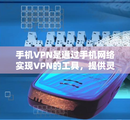 手机VPN是通过手机网络实现VPN的工具，提供灵活的连接方式，但也有其局限性。以下是对手机VPN的详细分析和建议