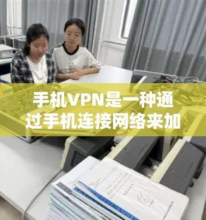 手机VPN是一种通过手机连接网络来加密传输信息的工具，旨在在没有网络的情况下进行数据传输和加密。以下是一步步的教程指南