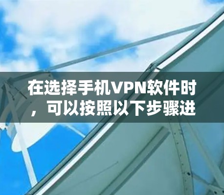 在选择手机VPN软件时，可以按照以下步骤进行
