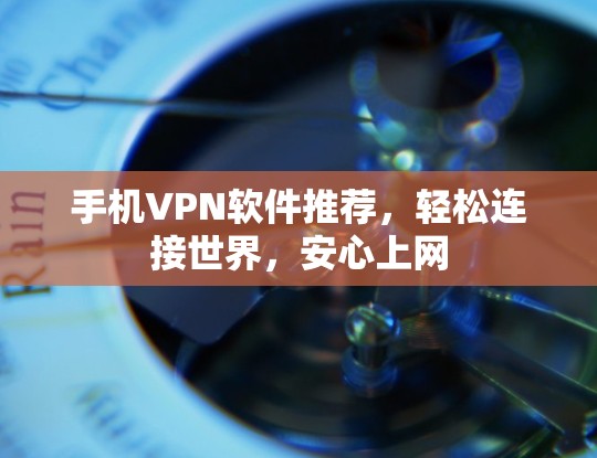 手机VPN软件推荐，轻松连接世界，安心上网