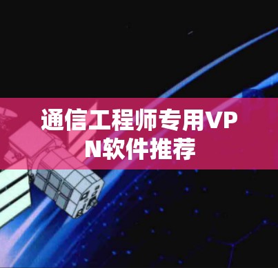 通信工程师专用VPN软件推荐 通信工程师专用VPN软件推荐