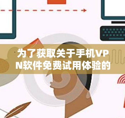 为了获取关于手机VPN软件免费试用体验的详细信息,我进行了以下总结 为了获取关于手机VPN软件免费试用体验的详细信息,我进行了以下总结