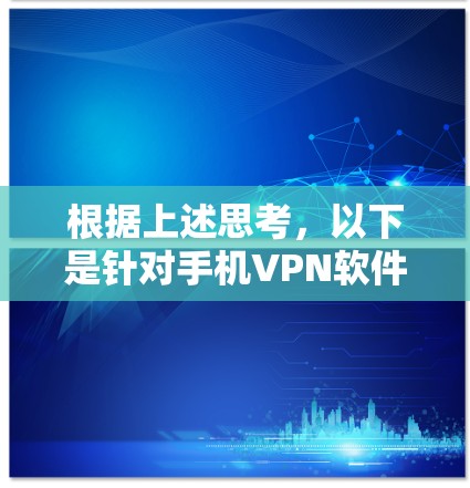 根据上述思考，以下是针对手机VPN软件的综合建议