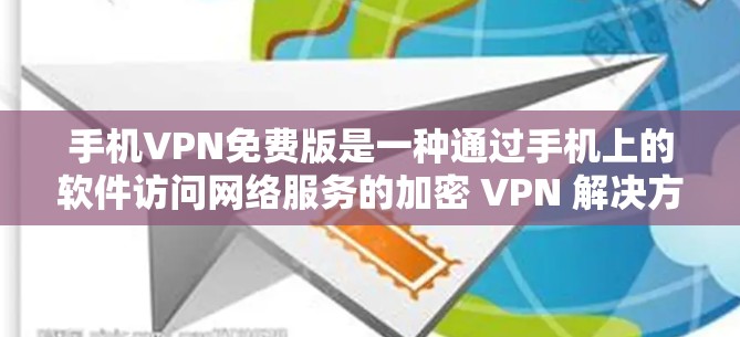 手机VPN免费版是一种通过手机上的软件访问网络服务的加密 VPN 解决方案。以下是其体验的详细分析