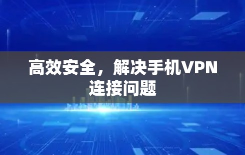 高效安全,解决手机VPN连接问题 高效安全,解决手机VPN连接问题