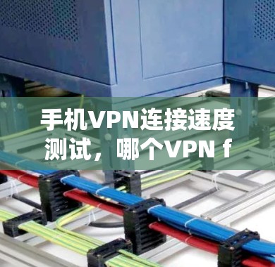 手机VPN连接速度测试，哪个VPN fastest？