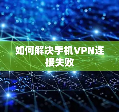 如何解决手机VPN连接失败 如何解决手机VPN连接失败