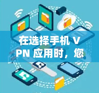 在选择手机 VPN 应用时，您可以根据自己的需求和使用场景进行选择。以下是一些推荐的手机 VPN 应用，它们各有特点，满足不同使用需求