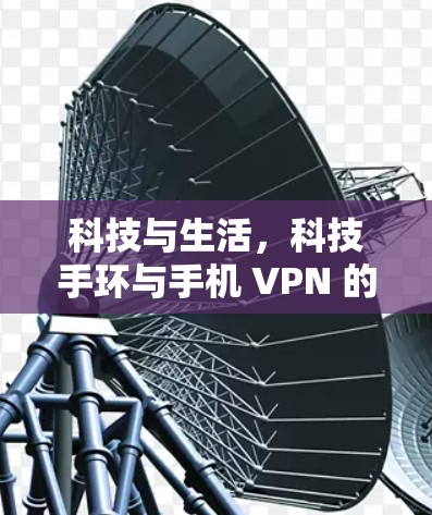科技与生活，科技手环与手机 VPN 的完美融合