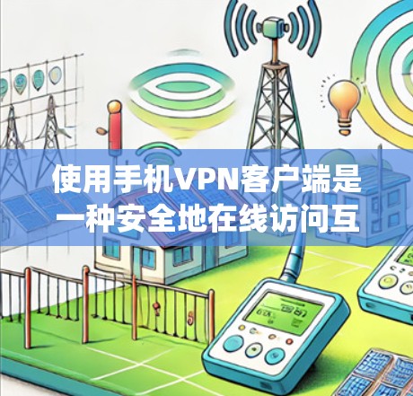 使用手机VPN客户端是一种安全地在线访问互联网的方法，以下是一步-by-step的指南