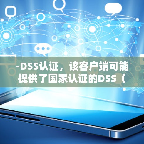 -DSS认证，该客户端可能提供了国家认证的DSS（数据安全软件认证）确保了其安全性
