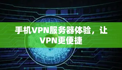 手机VPN服务器体验,让VPN更便捷 手机VPN服务器体验,让VPN更便捷