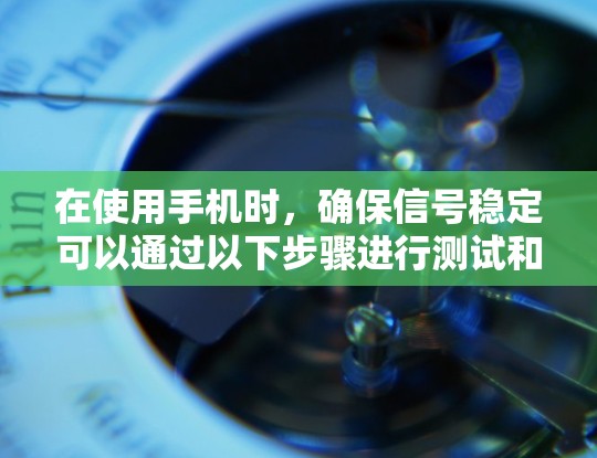 在使用手机时，确保信号稳定可以通过以下步骤进行测试和优化