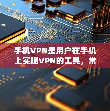 手机VPN是用户在手机上实现VPN的工具，常见应用包括QQVPN、微信VPN、QQ3D和QQ5。以下是关于这些应用的详细介绍，涵盖版本、更新、获取、管理以及安全方面的内容