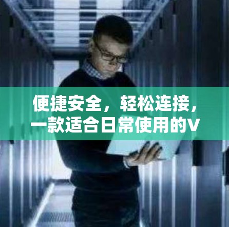 便捷安全，轻松连接，一款适合日常使用的VPN软件