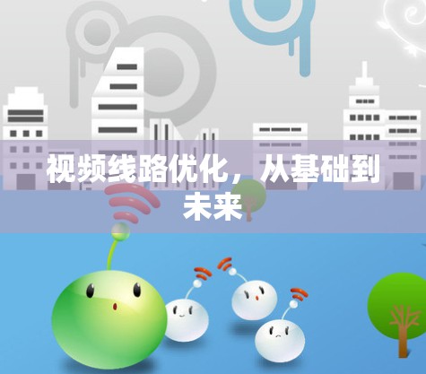 视频线路优化,从基础到未来 视频线路优化,从基础到未来