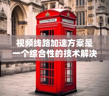 视频线路加速方案是一个综合性的技术解决方案,旨在提高视频传输速度,确保视频内容在用户端的流畅体验。以下是一个详细的分析和建议 视频线路加速方案是一个综合性的技术解决方案,旨在提高视频传输速度,确保视频内容在用户端的流畅体验。以下是一个详细的分析和建议