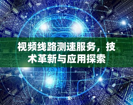 视频线路测速服务，技术革新与应用探索