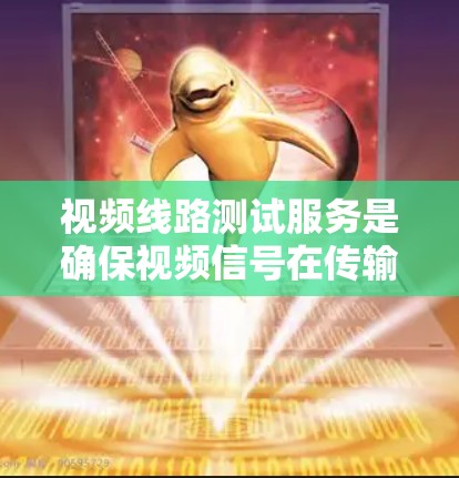 视频线路测试服务是确保视频信号在传输过程中可靠和高质的手段,涉及多个关键环节和工具。以下是对视频线路测试服务的详细总结 视频线路测试服务是确保视频信号在传输过程中可靠和高质的手段,涉及多个关键环节和工具。以下是对视频线路测试服务的详细总结