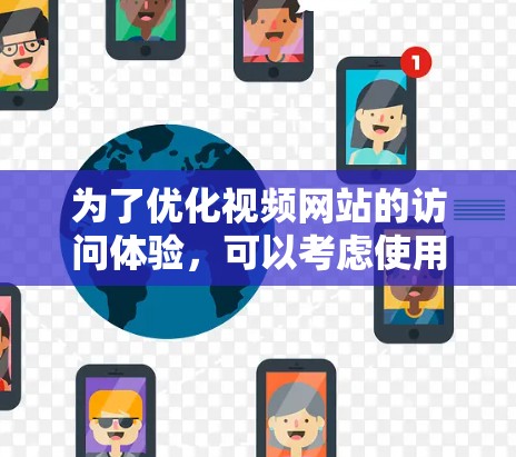 为了优化视频网站的访问体验,可以考虑使用以下工具,根据需求选择最适合的 为了优化视频网站的访问体验,可以考虑使用以下工具,根据需求选择最适合的