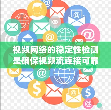 视频网络的稳定性检测是确保视频流连接可靠性和延迟控制的重要方法。以下是一个详细且结构化的步骤指南,帮助您系统地学习和应用这些方法 视频网络的稳定性检测是确保视频流连接可靠性和延迟控制的重要方法。以下是一个详细且结构化的步骤指南,帮助您系统地学习和应用这些方法