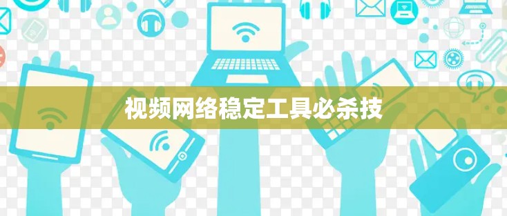 视频网络稳定工具必杀技