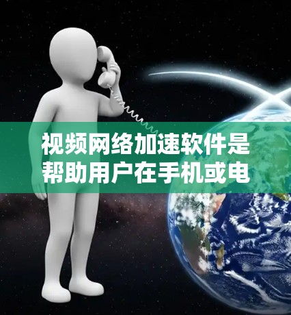 视频网络加速软件是帮助用户在手机或电脑上下载视频时提高质量的工具。以下是一个详细的指南，帮助您选择和使用适合的软件