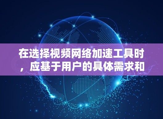 在选择视频网络加速工具时,应基于用户的具体需求和预算进行权衡。以下是对不同工具的详细总结和推荐 在选择视频网络加速工具时,应基于用户的具体需求和预算进行权衡。以下是对不同工具的详细总结和推荐