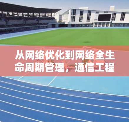 从网络优化到网络全生命周期管理，通信工程师的使命与责任