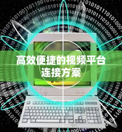 高效便捷的视频平台连接方案 高效便捷的视频平台连接方案